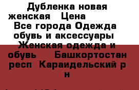 Дубленка новая женская › Цена ­ 20 000 - Все города Одежда, обувь и аксессуары » Женская одежда и обувь   . Башкортостан респ.,Караидельский р-н